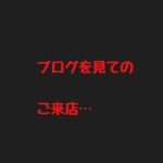 ブログを見てのご来店…